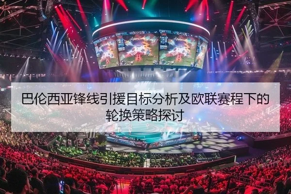 巴伦西亚锋线引援目标分析及欧联赛程下的轮换策略探讨 - yaxin